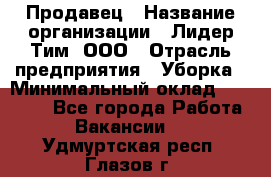 Продавец › Название организации ­ Лидер Тим, ООО › Отрасль предприятия ­ Уборка › Минимальный оклад ­ 10 000 - Все города Работа » Вакансии   . Удмуртская респ.,Глазов г.